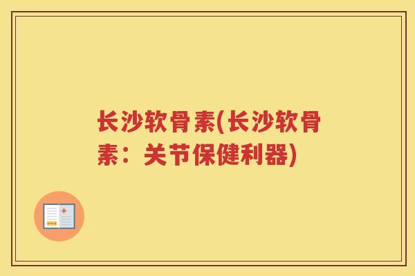 长沙软骨素(长沙软骨素：关节保健利器)