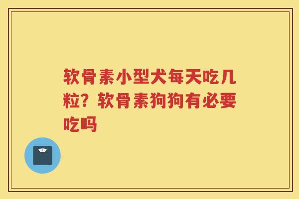 软骨素小型犬每天吃几粒？软骨素狗狗有必要吃吗