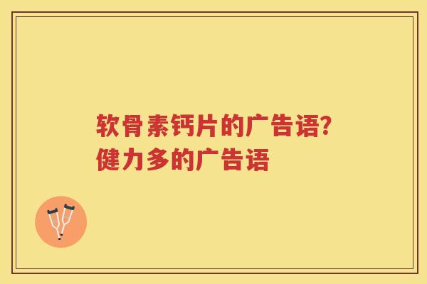 软骨素钙片的广告语?健力多的广告语 软骨素钙片的广告语?健力多的广告语