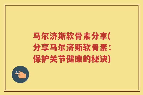 马尔济斯软骨素分享(分享马尔济斯软骨素：保护关节健康的秘诀)