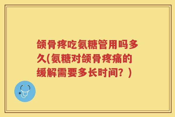 颌骨疼吃氨糖管用吗多久(氨糖对颌骨的缓解需要多长时间？)