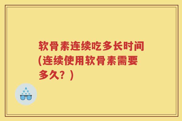软骨素连续吃多长时间(连续使用软骨素需要多久?) 软骨素连续吃多长时间(连续使用软骨素需要多久?)
