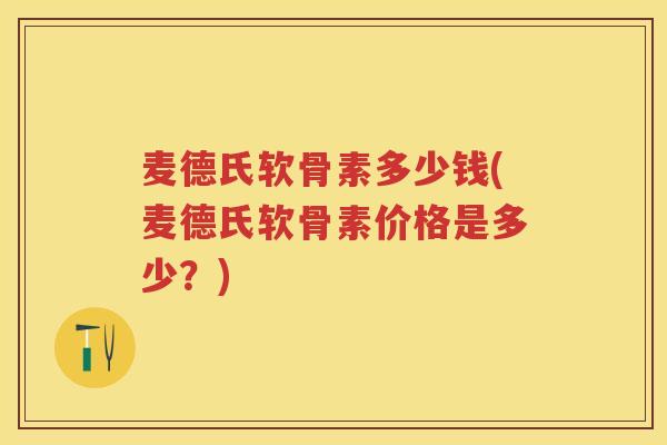 麦德氏软骨素多少钱(麦德氏软骨素价格是多少？)