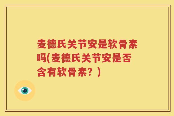 麦德氏关节安是软骨素吗(麦德氏关节安是否含有软骨素？)