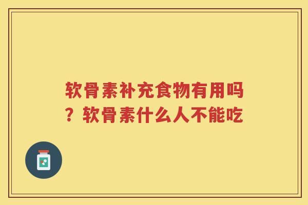 软骨素补充食物有用吗?软骨素什么人不能吃 软骨素补充食物有用吗?软骨素什么人不能吃