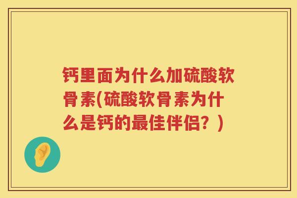 钙里面为什么加硫酸软骨素(硫酸软骨素为什么是钙的佳伴侣?) 钙里面为什么加硫酸软骨素(硫酸软骨素为什么是钙的佳伴侣?)
