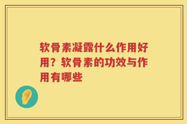 软骨素凝露什么作用好用？软骨素的功效与作用有哪些