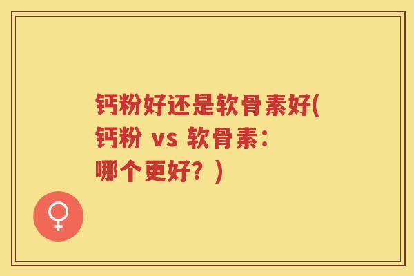 钙粉好还是软骨素好(钙粉 vs 软骨素:哪个更好?) 钙粉好还是软骨素好(钙粉 vs 软骨素:哪个更好?)