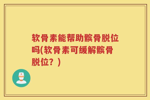 软骨素能帮助髌骨脱位吗(软骨素可缓解髌骨脱位?) 软骨素能帮助髌骨脱位吗(软骨素可缓解髌骨脱位?)