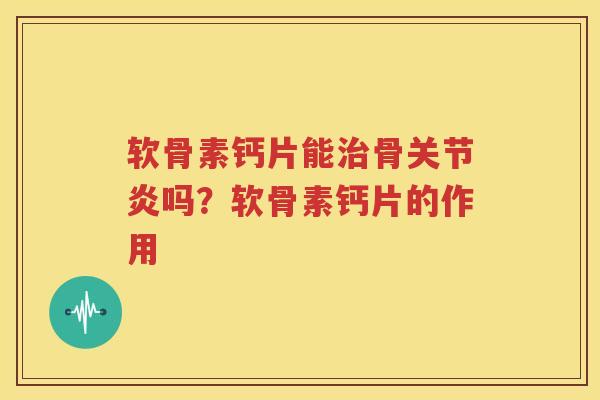 软骨素钙片能骨吗？软骨素钙片的作用