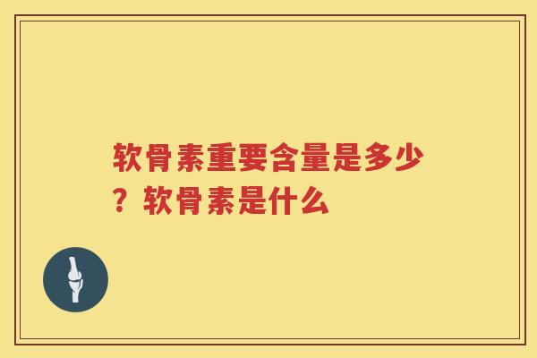 软骨素重要含量是多少?软骨素是什么 软骨素重要含量是多少?软骨素是什么