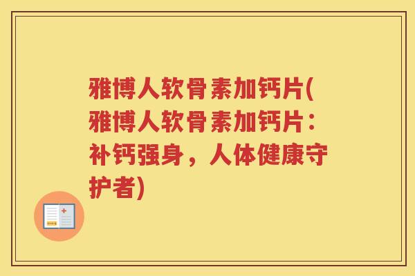 雅博人软骨素加钙片(雅博人软骨素加钙片:补钙强身,人体健康守护者) 雅博人软骨素加钙片(雅博人软骨素加钙片:补钙强身,人体健康守护者)