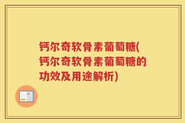 钙尔奇软骨素葡萄糖(钙尔奇软骨素葡萄糖的功效及用途解析) 钙尔奇软骨素葡萄糖(钙尔奇软骨素葡萄糖的功效及用途解析)