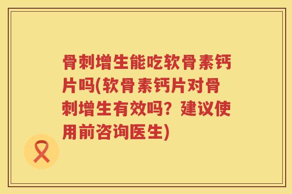 增生能吃软骨素钙片吗(软骨素钙片对增生有效吗?建议使用前咨询医生) 增生能吃软骨素钙片吗(软骨素钙片对增生有效吗?建议使用前咨询医生)