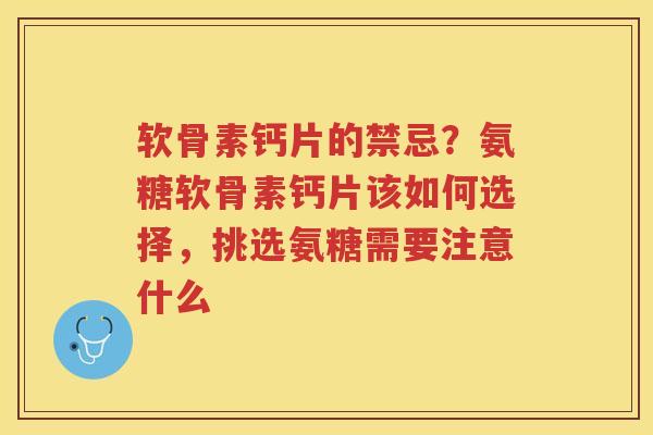软骨素钙片的禁忌?氨糖软骨素钙片该如何选择,挑选氨糖需要注意什么 软骨素钙片的禁忌?氨糖软骨素钙片该如何选择,挑选氨糖需要注意什么