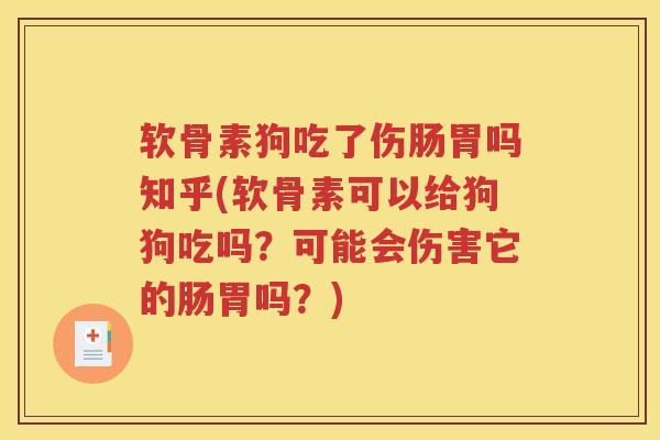 软骨素狗吃了伤肠胃吗知乎(软骨素可以给狗狗吃吗?可能会伤害它的肠胃吗?) 软骨素狗吃了伤肠胃吗知乎(软骨素可以给狗狗吃吗?可能会伤害它的肠胃吗?)