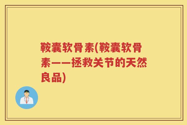鞍囊软骨素(鞍囊软骨素——拯救关节的天然良品) 鞍囊软骨素(鞍囊软骨素——拯救关节的天然良品)