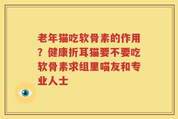 老年猫吃软骨素的作用?健康折耳猫要不要吃软骨素求组里喵友和专业人士 老年猫吃软骨素的作用?健康折耳猫要不要吃软骨素求组里喵友和专业人士