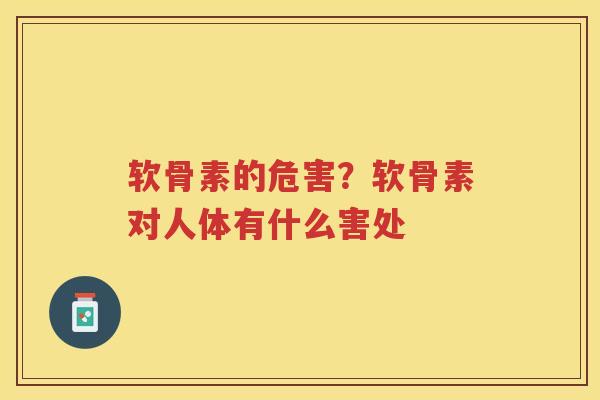 软骨素的危害?软骨素对人体有什么害处 软骨素的危害?软骨素对人体有什么害处