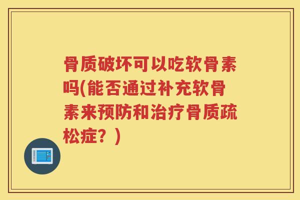 骨质破坏可以吃软骨素吗(能否通过补充软骨素来和症?) 骨质破坏可以吃软骨素吗(能否通过补充软骨素来和症?)