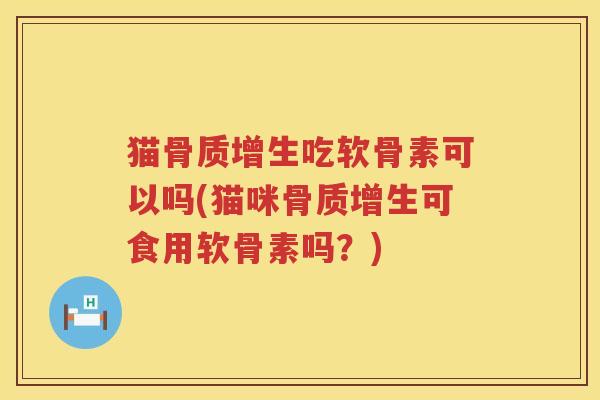 猫吃软骨素可以吗(猫咪可食用软骨素吗?) 猫吃软骨素可以吗(猫咪可食用软骨素吗?)