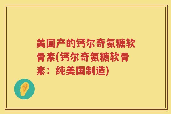 美国产的钙尔奇氨糖软骨素(钙尔奇氨糖软骨素:纯美国制造) 美国产的钙尔奇氨糖软骨素(钙尔奇氨糖软骨素:纯美国制造)