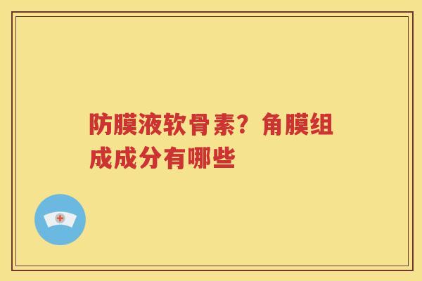 防膜液软骨素？角膜组成成分有哪些