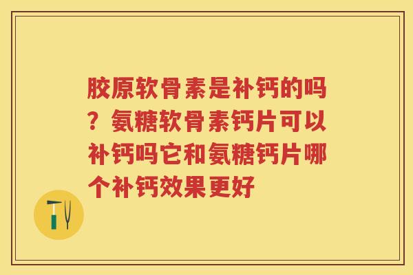 胶原软骨素是补钙的吗?氨糖软骨素钙片可以补钙吗它和氨糖钙片哪个补钙效果更好 胶原软骨素是补钙的吗?氨糖软骨素钙片可以补钙吗它和氨糖钙片哪个补钙效果更好