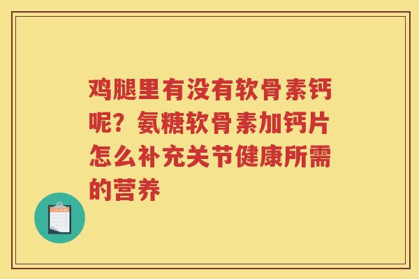 鸡腿里有没有软骨素钙呢?氨糖软骨素加钙片怎么补充关节健康所需的营养 鸡腿里有没有软骨素钙呢?氨糖软骨素加钙片怎么补充关节健康所需的营养
