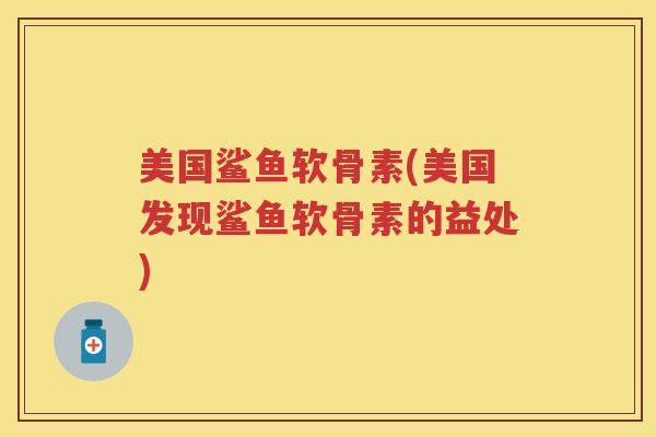 美国鲨鱼软骨素(美国发现鲨鱼软骨素的益处)