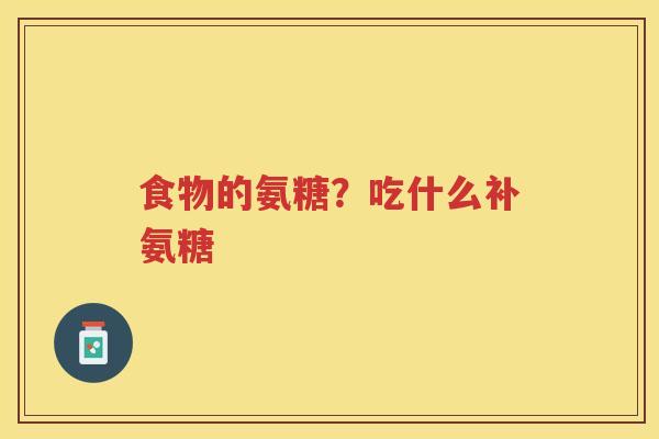 食物的氨糖？吃什么补氨糖