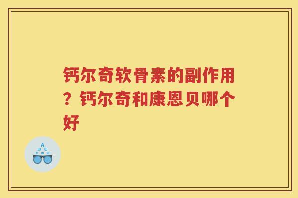钙尔奇软骨素的副作用?钙尔奇和康恩贝哪个好 钙尔奇软骨素的副作用?钙尔奇和康恩贝哪个好
