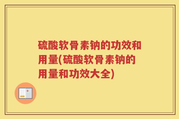 硫酸软骨素钠的功效和用量(硫酸软骨素钠的用量和功效大全)