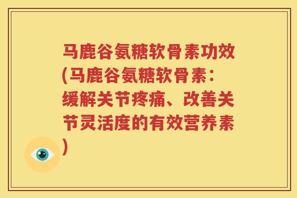 马鹿谷氨糖软骨素功效(马鹿谷氨糖软骨素：缓解关节、改善关节灵活度的有效营养素)