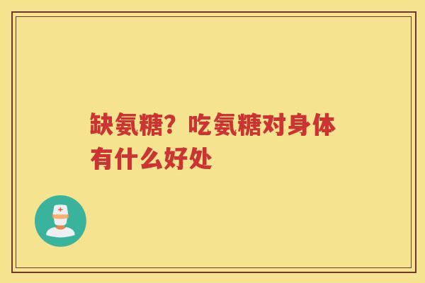 缺氨糖?吃氨糖对身体有什么好处 缺氨糖?吃氨糖对身体有什么好处