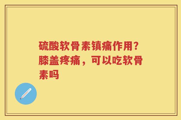 硫酸软骨素作用?膝盖,可以吃软骨素吗 硫酸软骨素作用?膝盖,可以吃软骨素吗