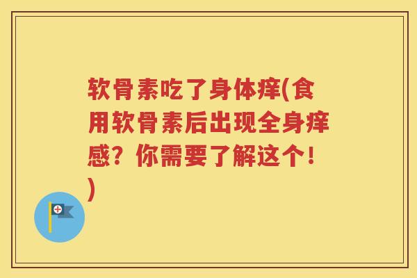 软骨素吃了身体痒(食用软骨素后出现全身痒感？你需要了解这个！)