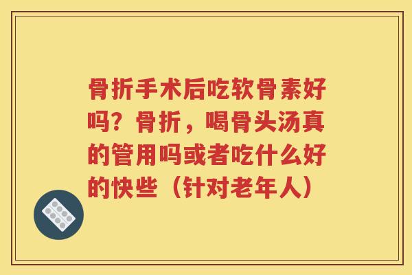 手术后吃软骨素好吗？，喝骨头汤真的管用吗或者吃什么好的快些（针对老年人）