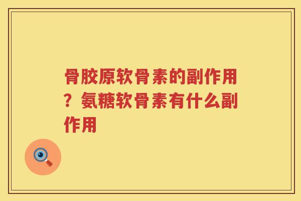 骨胶原软骨素的副作用?氨糖软骨素有什么副作用 骨胶原软骨素的副作用?氨糖软骨素有什么副作用