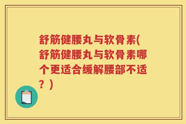 舒筋健腰丸与软骨素(舒筋健腰丸与软骨素哪个更适合缓解腰部不适？)