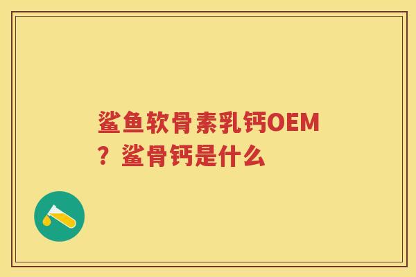 鲨鱼软骨素乳钙OEM？鲨骨钙是什么