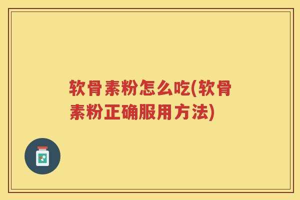 软骨素粉怎么吃(软骨素粉正确服用方法)