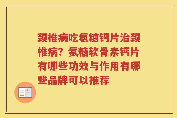 颈椎吃氨糖钙片颈椎?氨糖软骨素钙片有哪些功效与作用有哪些品牌可以推荐 颈椎吃氨糖钙片颈椎?氨糖软骨素钙片有哪些功效与作用有哪些品牌可以推荐