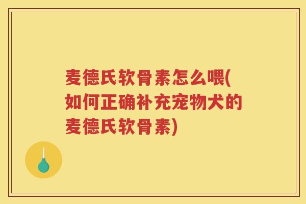 麦德氏软骨素怎么喂(如何正确补充宠物犬的麦德氏软骨素)