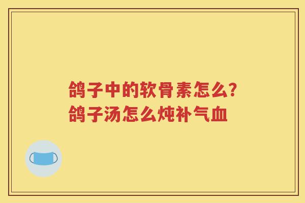 鸽子中的软骨素怎么?鸽子汤怎么炖 鸽子中的软骨素怎么?鸽子汤怎么炖