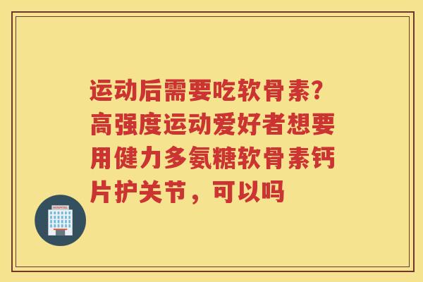 运动后需要吃软骨素?高强度运动爱好者想要用健力多氨糖软骨素钙片护关节,可以吗 运动后需要吃软骨素?高强度运动爱好者想要用健力多氨糖软骨素钙片护关节,可以吗