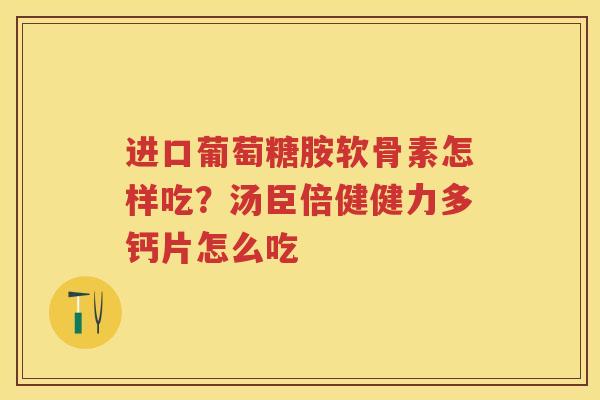 进口葡萄糖胺软骨素怎样吃?汤臣倍健健力多钙片怎么吃 进口葡萄糖胺软骨素怎样吃?汤臣倍健健力多钙片怎么吃