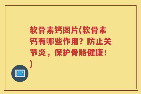 软骨素钙图片(软骨素钙有哪些作用？防止，保护骨骼健康！)