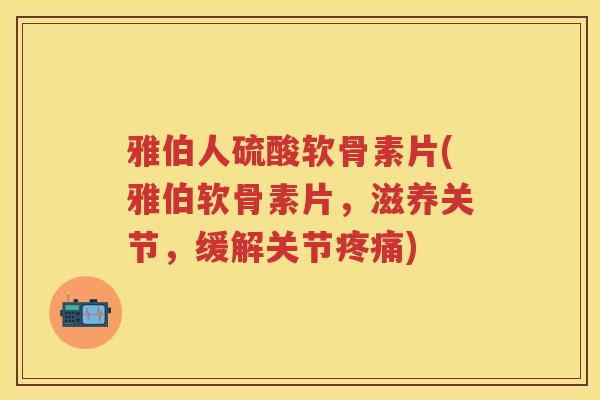 雅伯人硫酸软骨素片(雅伯软骨素片,滋养关节,缓解关节) 雅伯人硫酸软骨素片(雅伯软骨素片,滋养关节,缓解关节)