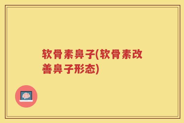 软骨素鼻子(软骨素改善鼻子形态)